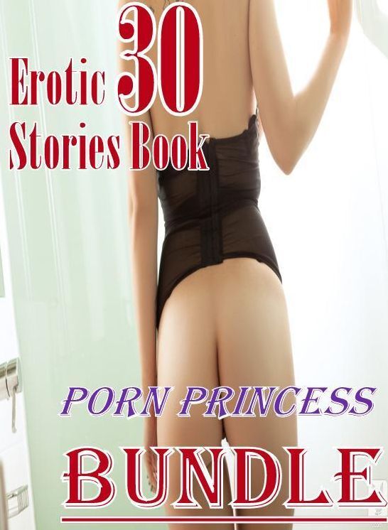 Porn: 30 Erotic Stories Book Porn Princess Bundle ( sex, porn, fetish, bondage, oral, anal, ebony, domination, erotic sex stories, adult, xxx, shemale, voyeur, erotic, blowjob )