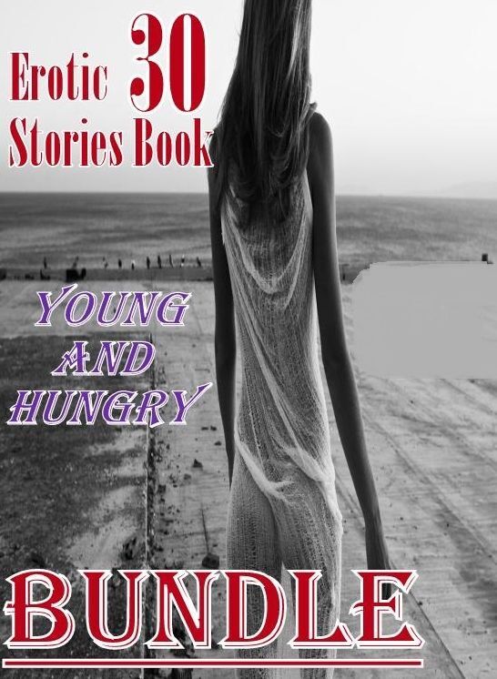 Stories: 30 Erotic Stories Book Young and Hungry Bundle ( sex, porn, fetish, bondage, oral, anal, ebony, domination, erotic sex stories, adult, xxx, shemale, voyeur, erotic, blowjob )