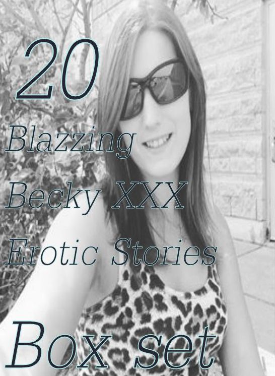 XXX: 20 Blazzing Becky XXX Erotic Stories Box Set ( sex, porn, fetish, bondage, oral, anal, ebony,domination,erotic sex stories, adult, xxx, shemale, voyeur, erotic, blowjob )