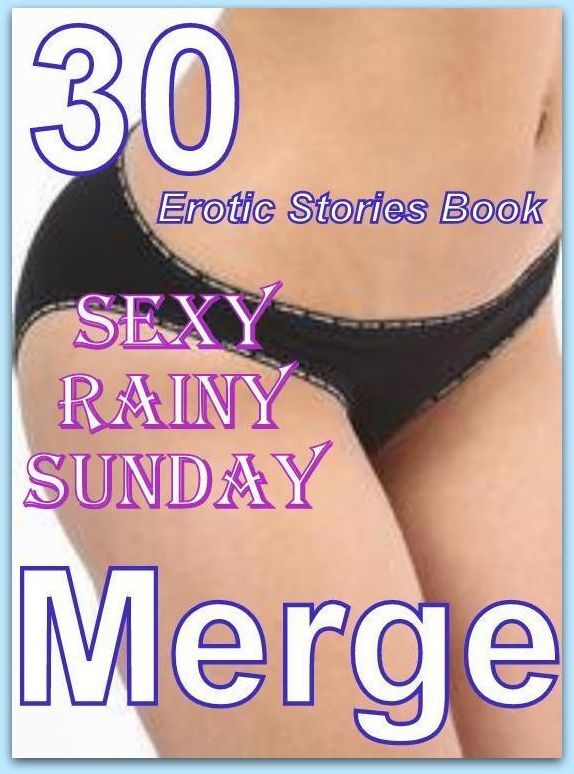Sexy Rainy Sunday: 30 Erotic Stories Book Sexy Rainy Sunday Merge ( sex, porn, fetish, bondage, oral, anal, ebony, domination, erotic sex stories, adult, xxx, shemale, voyeur, erotic, blowjob )