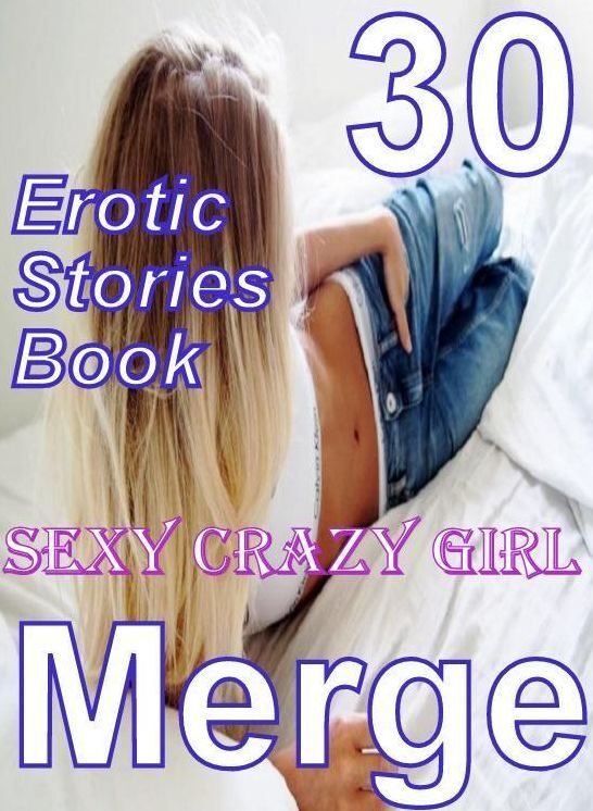 Erotic: 30 Erotic Stories Book Sexy Crazy Girl Merge ( sex, porn, fetish, bondage, oral, anal, ebony, domination, erotic sex stories, adult, xxx, shemale, voyeur, erotic, blowjob )