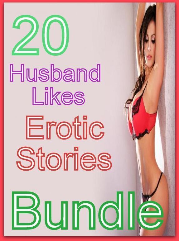 Erotic: 20 Husband Likes Erotic Stories Bundle ( sex, porn, fetish, bondage, oral, anal, ebony,domination,erotic sex stories, adult, xxx, shemale, voyeur, erotic, blowjob )