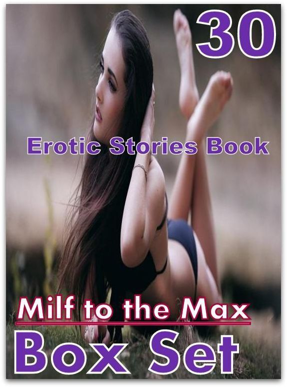 Milf to the Max:30 Erotic Stories Book Milf to the Max Box Set ( sex, porn, fetish, bondage, oral, anal, ebony,domination,erotic sex stories, adult, xxx, shemale, voyeur, erotic, blowjob )