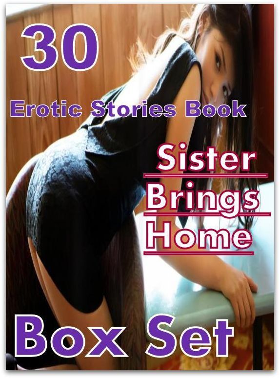 Sister Brings Home: 30 Erotic Stories Book Sister Brings Home Box Set ( sex, porn, fetish, bondage, oral, anal, ebony,domination,erotic sex stories, adult, xxx, shemale, voyeur, erotic, blowjob )