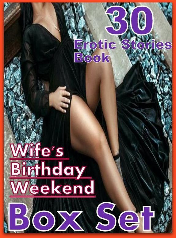Wife's Birthday Weekend: 30 Erotic Stories Book Wife's Birthday Weekend Box Set ( sex, porn, fetish, bondage, oral, anal, ebony,domination,erotic sex stories, adult, xxx, shemale, voyeur, erotic, blowjob )