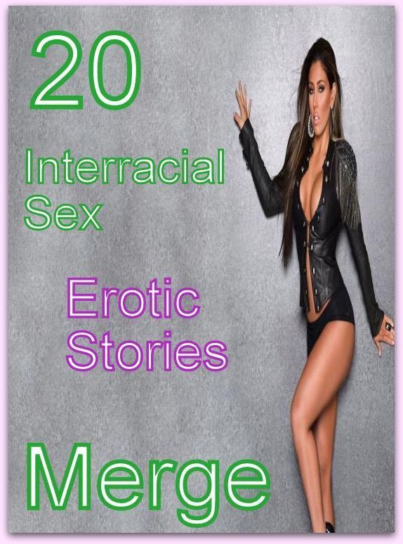 Sex: 20 Interracial Sex Erotic Stories Merge ( sex, porn, fetish, bondage, oral, anal, ebony, domination, erotic sex stories, adult, xxx, shemale, voyeur, erotic, blowjob )