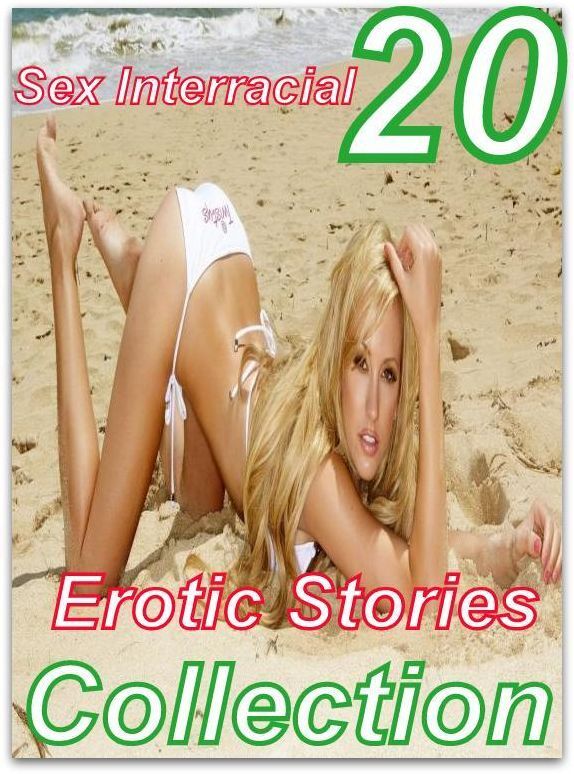 Erotic Stories: 20 Sex Interracial Erotic Stories Collection ( sex, porn, fetish, bondage, oral, anal, ebony, domination, erotic sex stories, adult, xxx, shemale, voyeur, erotic, blowjob )