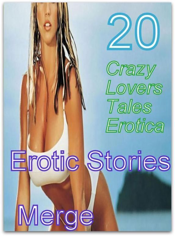Erotica Erotic: 20 Crazy Lovers Tales Erotica Erotic Stories Merge ( sex, porn, fetish, bondage, oral, anal, ebony, domination, erotic sex stories, adult, xxx, shemale, voyeur, erotic, blowjob )