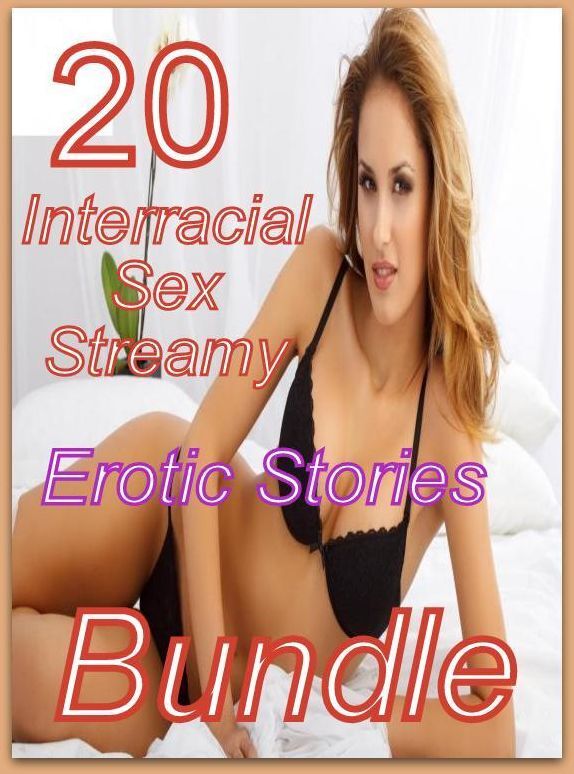 Erotic: 20 Interracial Sex Streamy Erotic Stories Bundle ( sex, porn, fetish, bondage, oral, anal, ebony, domination, erotic sex stories, adult, xxx, shemale, voyeur, erotic, blowjob )