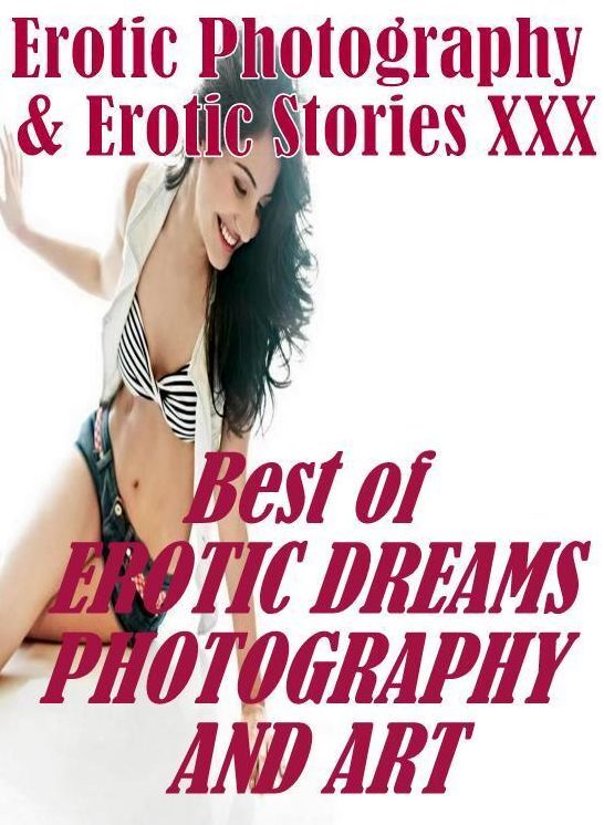 Erotica Porn: Erotic Photography & Erotic Stories XXX Best of "EROTIC DREAMS PHOTOGRAPHY AND ART" ( Erotic Photography, Erotic Stories, Nude Photos, Naked, Adult Nudes, Domination, Lesbian, She-male, Gay, Fetish, Bondage, Sex, Erotic, Erotica, Hentai )