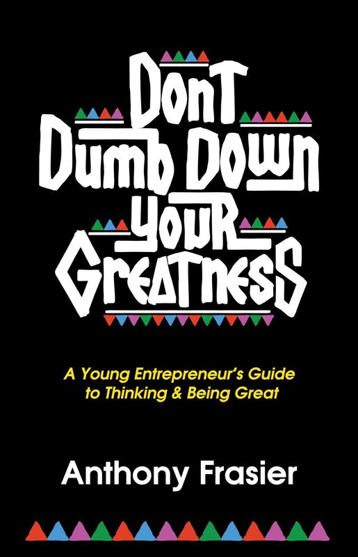 Don't Dumb Down Your Greatness: A Young Entrepreneur's Guide to Thinking & Being Great