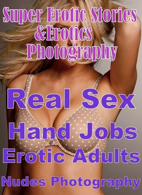 Erotica Sex: Super Erotic Stories & Erotics Photography Real Sex Hand Jobs Erotic Adults Only Nudes Photography ( Erotic Photography, Erotic Stories, Nude Photos, Lesbian, She-male, Gay, Fetish, Bondage, Sex, Erotic, Erotica, Hentai, Oral, Porno )