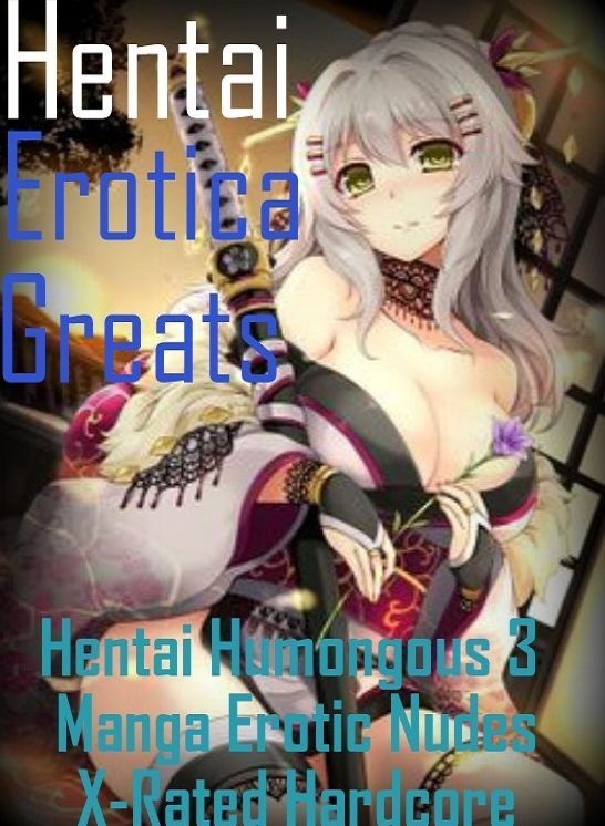 Hentai: Erotica Greats Hentai Humongous 3 Manga Erotic Nudes X-Rated Hardcore ( Erotic Photography, Naked Adult Nudes, Breast, Domination, Bare Ass, Hentai, XXX, Adult Sex, Teen )