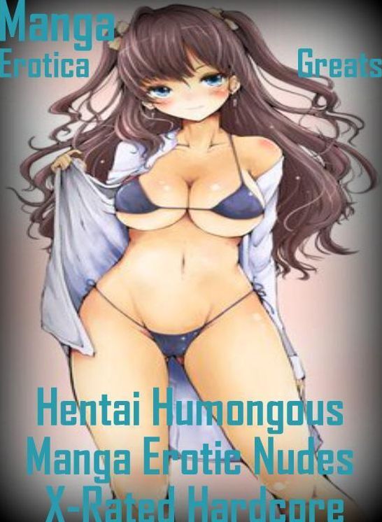 Manga: Erotica Greats Hentai Humongous Manga Erotic Nudes X-Rated Hardcore ( Erotic Photography Lesbian, She-male, Gay, Fetish, Bondage, Sex, Erotic, Erotica, Hentai, Nude )
