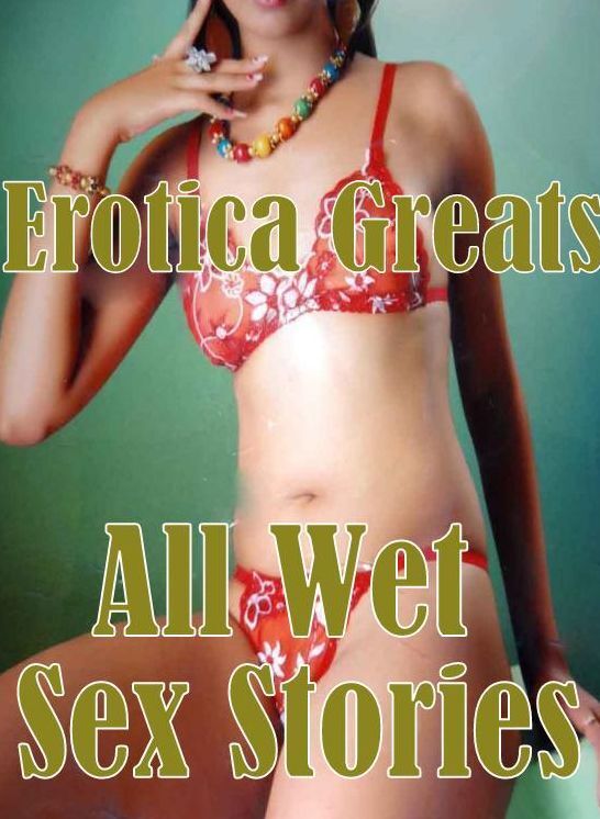Oral: Erotica Greats All Wet Sex Stories ( Erotic Photography, Naked Adult Nudes, Breast, Domination, Bare Ass, Hentai, XXX, Adult Sex, Teen )