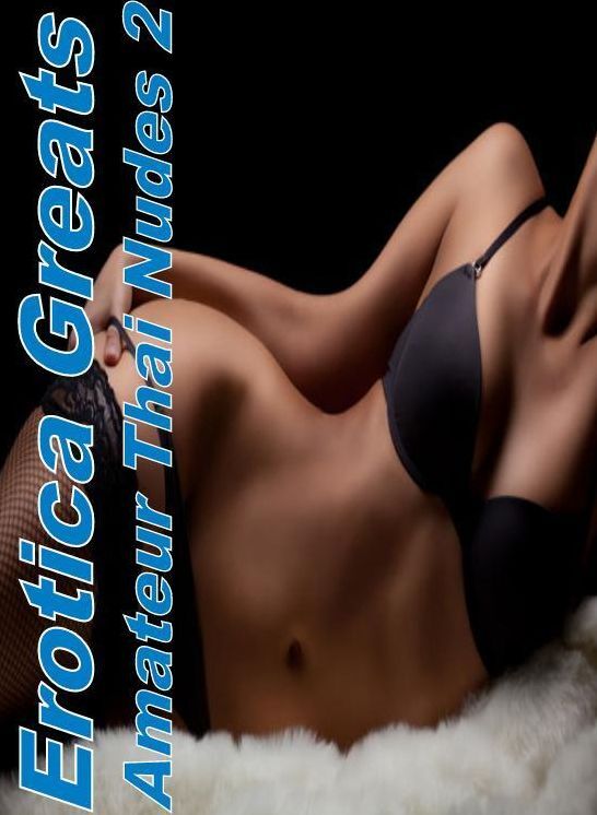 Nude Sex: Erotica Greats Amateur Thai Nudes 2 ( Erotic Photography, Naked Adult Nudes, Breast, Domination, Bare Ass, Hentai, XXX, Adult Sex, Teen )