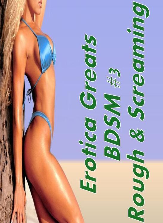 Naked: Erotica Greats BDSM #3 Rough & Screaming ( Erotic Photography, Erotic Stories, Nude Photos, Sex, Erotic, Adult, Domination, Hentai, Naked, Fetish )