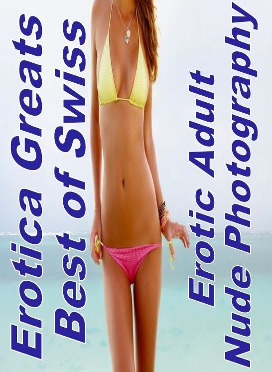 Erotic: Erotica Greats Best of "Swiss Erotic Adult Nude Photography" ( Erotic Photography Lesbian, She-male, Gay, Fetish, Bondage, Sex, Erotic, Erotica, Hentai, Nude )