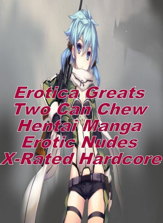Adult Sex: Erotica Greats Two Can Chew Hentai Manga Erotic Nudes X-Rated Hardcore ( Erotic Photography Lesbian, She-male, Gay, Fetish, Bondage, Sex, Erotic, Erotica, Hentai, Nude )