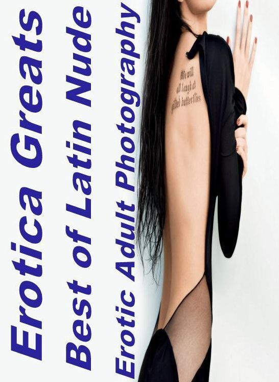 Erotic: Erotica Greats Best of "Latin Nude Erotic Adult Photography" ( Erotic Photography Lesbian, She-male, Gay, Fetish, Bondage, Sex, Erotic, Erotica, Hentai, Nude )