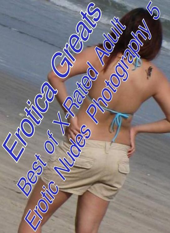 Naked: Erotica Greats Best of "X-Rated Adult Erotic Nudes Photography 5" ( Erotic Photography Lesbian, She-male, Gay, Fetish, Bondage, Sex, Erotic, Erotica, Hentai, Nude )