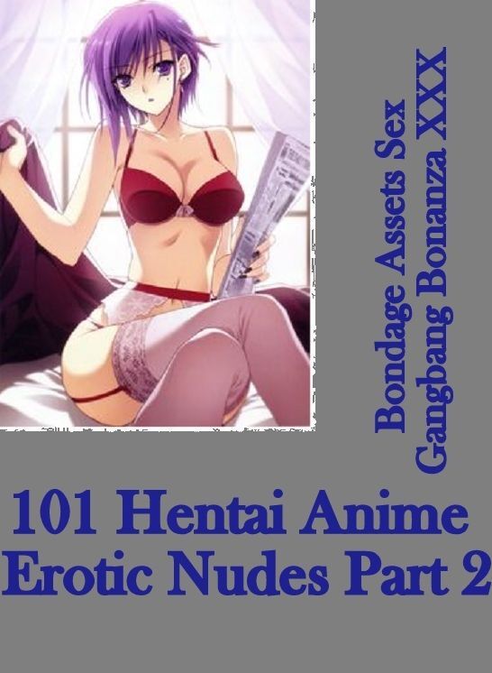 Romance Book: Bondage Assets Sex Gangbang Bonanza XXX 101 Hentai Anime Erotic Nudes Part 2 ( sex, porn, fetish, bondage, oral, anal, ebony, hentai, domination, erotic photography, erotic sex stories, adult, xxx, shemale, voyeur, erotic, blowjob )