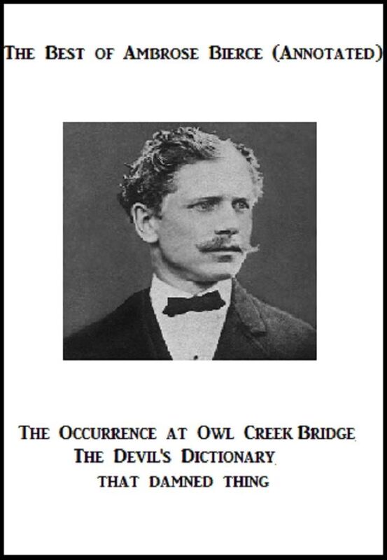 The Best of Ambrose Bierce (Annotated) Including: The Occurrence at Owl Creek Bridge, The Devil's Dictionary, and That Damned Thing