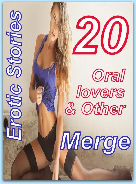 Erotic: 20 Oral lovers & Other Erotic Stories Merge ( sex, porn, fetish, bondage, oral, anal, ebony, domination, erotic sex stories, adult, xxx, shemale, voyeur, erotic, blowjob )