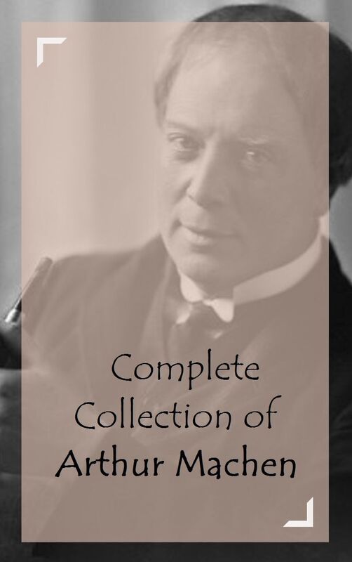 Complete Collection of Arthur Machen (Huge Collection of Works of Arthur Machen Including The Great God Pan, The Great Return, The Hill of Dreams, The House of Souls, The Islington Mystery, The Novel of the Black Seal, And A Lot More)