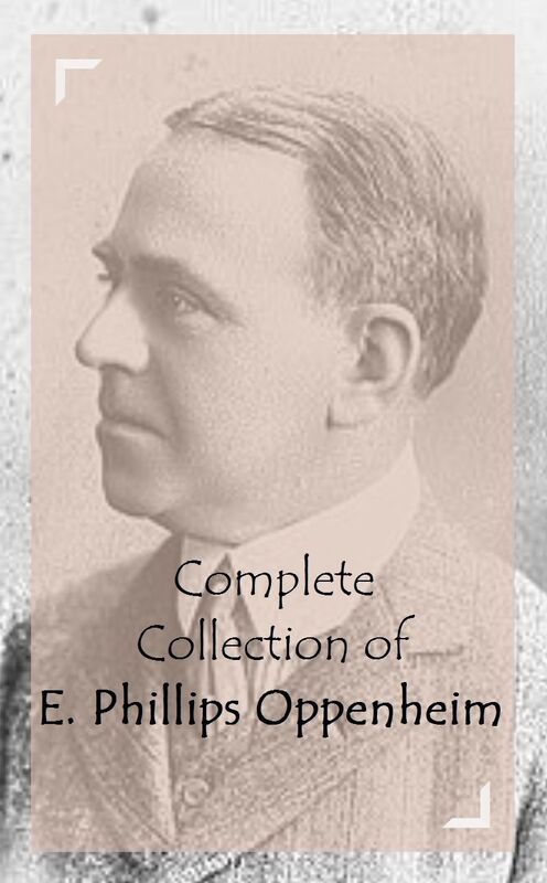 Complete Collection of E. Phillips Oppenheim (Huge Collection Including The Double Traitor, The Evil Shepherd, The Golden Web, The Governors, The Great Impersonation, The Great Prince Shan, The Great Secret, The Illustrious Prince, And A Lot More)