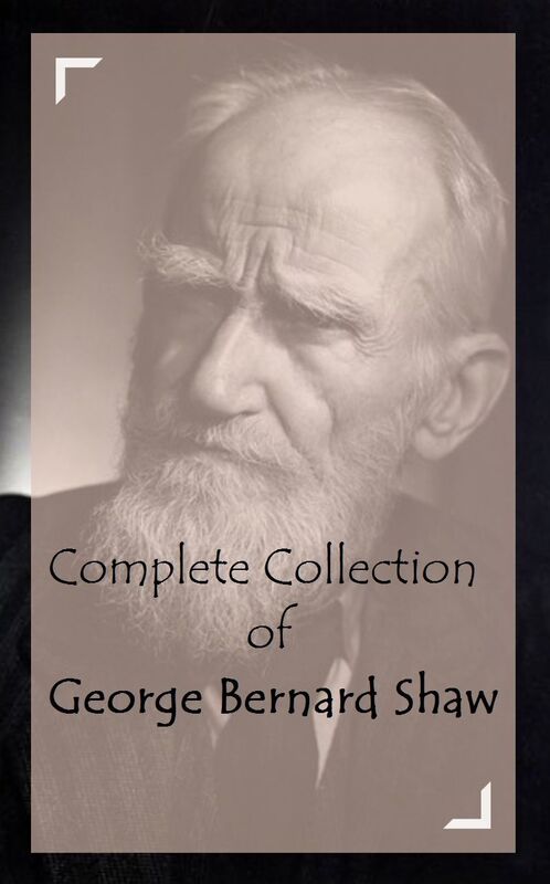 Complete Collection of George Bernard Shaw (Huge Collection Including Androcles and the Lion, Caesar and Cleopatra, Major Barbara, Man And Superman, Pygmalion, The Admirable Bashville, The Devil's Disciple, The Doctor's Dilemma, And A lot More)