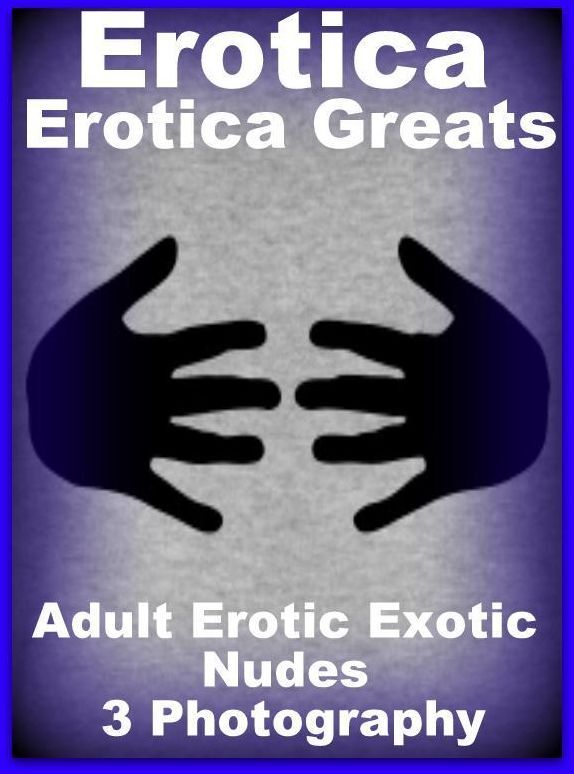 Erotica: Erotica Greats Adult Erotic Exotic Nudes 3 Photography ( Erotic Photography, Naked Adult Nudes, Breast, Domination, Bare Ass, Hentai, XXX, Adult Sex, Teen )