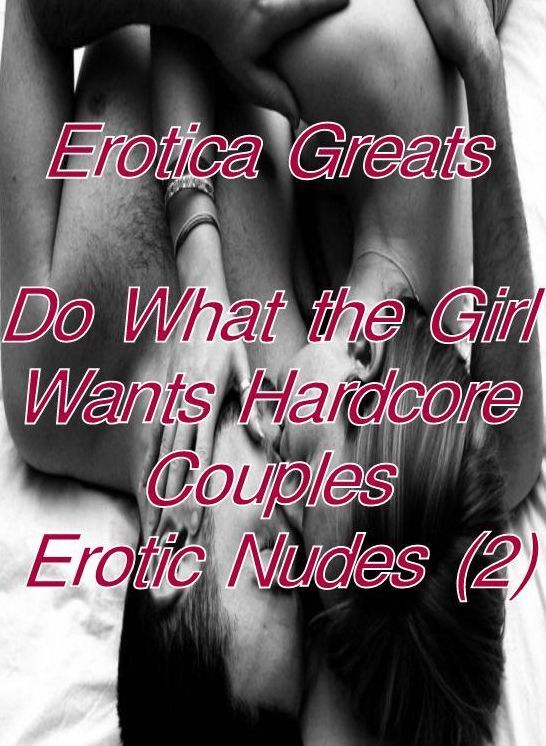 Erotica: Erotica Greats Do What the Girl Wants Hardcore Couples Erotic Nudes ( Erotic Photography, Erotic Stories, Nude Photos, Sex, Erotic, Adult, Domination, Hentai, Naked, Fetish )