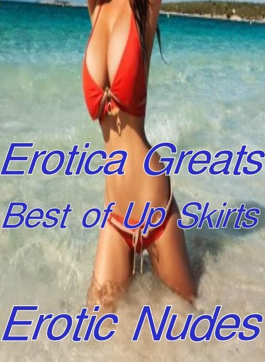 Adult: Erotica Greats Best of "Up Skirts Erotic Nudes " ( Erotic Photography, Erotic Stories, Nude Photos, Sex, Erotic, Adult, Domination, Hentai, Naked, Fetish )