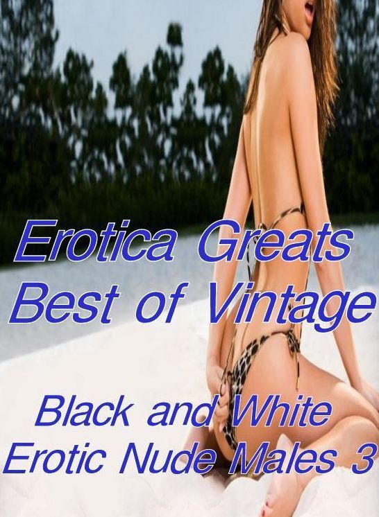 Erotica: Erotica Greats Best of "Vintage Black and White Erotic Nude Males 3" ( Erotic Photography Lesbian, She-male, Gay, Fetish, Bondage, Sex, Erotic, Erotica, Hentai, Nude )