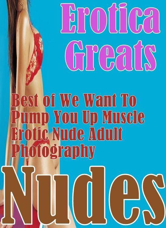 Adult Sex: Erotica Greats Best of "We Want To Pump You Up Muscle Erotic Nude Adult Photography Nudes " ( Erotic Photography Lesbian, She-male, Gay, Fetish, Bondage, Sex, Erotic, Erotica, Hentai, Nude )