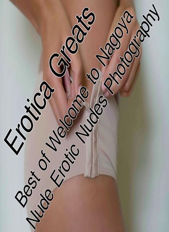Confession: Erotica Greats Best of "Welcome to Nagoya Nude Erotic Nudes Photography ( Erotic Photography, Naked Adult Nudes, Breast, Domination, Bare Ass, Hentai, XXX, Adult Sex, Teen )