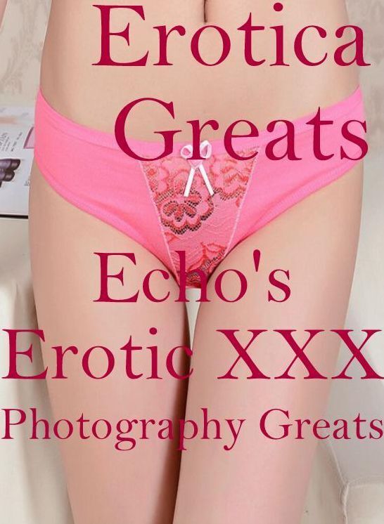 Nude: Erotica Greats Echo's Erotic XXX Photography Greats ( Erotic Photography Lesbian, She-male, Gay, Fetish, Bondage, Sex, Erotic, Erotica, Hentai, Nude )