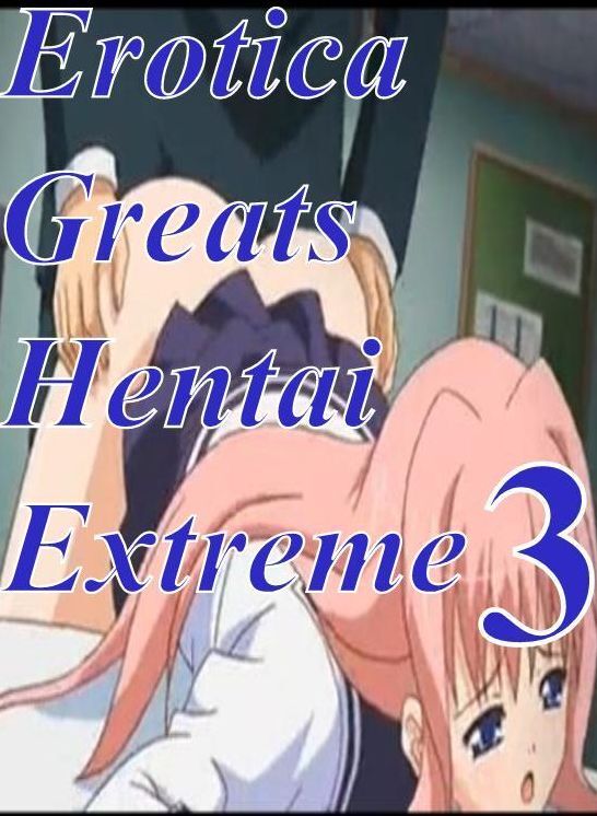 Hentai: Erotica Greats Hentai Extreme 3 ( Erotic Photography, Erotic Stories, Nude Photos, Sex, Erotic, Adult, Domination, Hentai, Naked, Fetish )