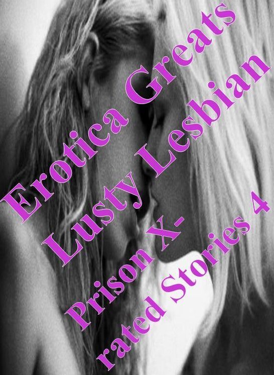 Lesbian: Erotica Greats Lusty Lesbian Prison X-rated Stories 4 ( Erotic Photography, Naked Adult Nudes, Breast, Domination, Bare Ass, Hentai, XXX, Adult Sex, Teen )