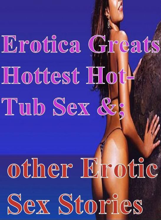 Nude: Erotica Greats Hottest Hot-Tub Sex &; other Erotic Sex Stories ( Erotic Photography, Erotic Stories, Nude Photos, Sex, Erotic, Adult, Domination, Hentai, Naked, Fetish )