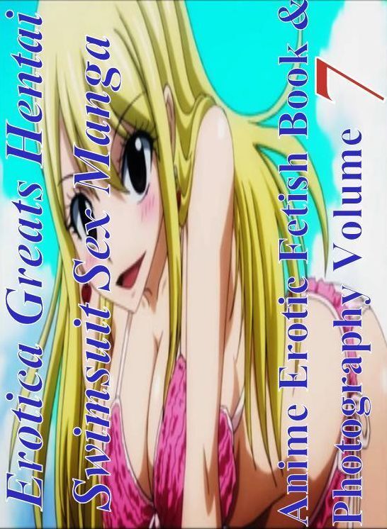 Hentai: Erotica Greats Hentai Swimsuit Sex Manga Anime Erotic Fetish Book & Photography Volume 7 ( Erotic Photography Lesbian, She-male, Gay, Fetish, Bondage, Sex, Erotic, Erotica, Hentai, Nude )