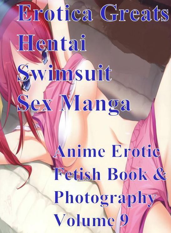 Hentai: Erotica Greats Hentai Swimsuit Sex Manga Anime Erotic Fetish Book & Photography Volume 9 ( Erotic Photography, Erotic Stories, Nude Photos, Sex, Erotic, Adult, Domination, Hentai, Naked, Fetish )