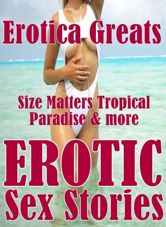 Nude Sex: Erotica Greats Size Matters Tropical Paradise & more Erotic Sex Stories ( Erotic Photography Lesbian, She-male, Gay, Fetish, Bondage, Sex, Erotic, Erotica, Hentai, Nude )