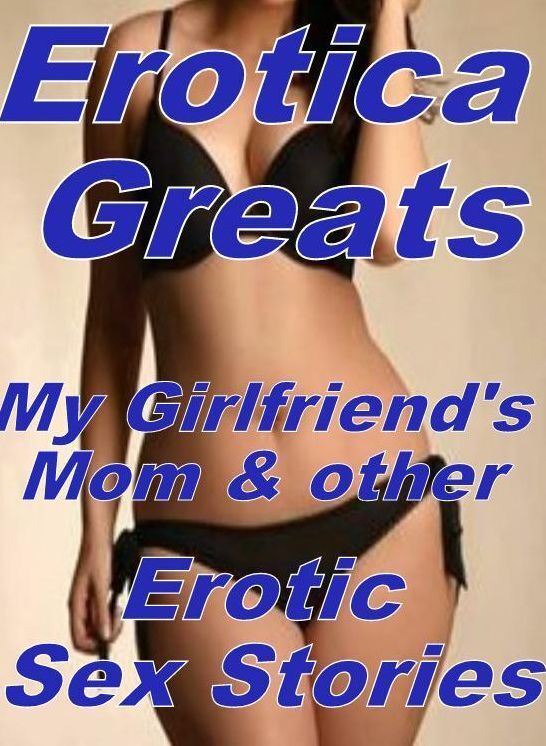 Naked: Erotica Greats My Girlfriend's Mom & other Erotic Sex Stories (Adults Only) ( Erotic Photography, Naked Adult Nudes, Breast, Domination, Bare Ass, Hentai, XXX, Adult Sex, Teen )
