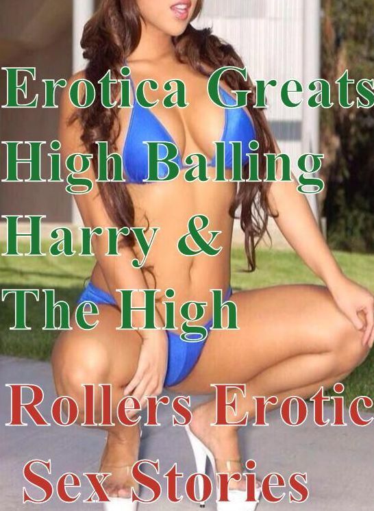 Oral: Erotica Greats High Balling Harry & The High Rollers Erotic Sex Stories ( Erotic Photography, Naked Adult Nudes, Breast, Domination, Bare Ass, Hentai, XXX, Adult Sex, Teen )