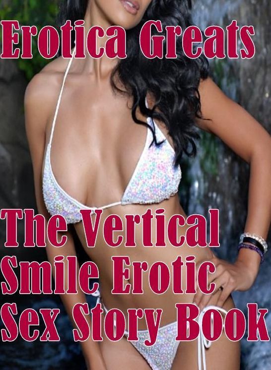 Sex: Erotica Greats The Vertical Smile Erotic Sex Story Book ( Erotic Photography, Erotic Stories, Nude Photos, Sex, Erotic, Adult, Domination, Hentai, Naked, Fetish )