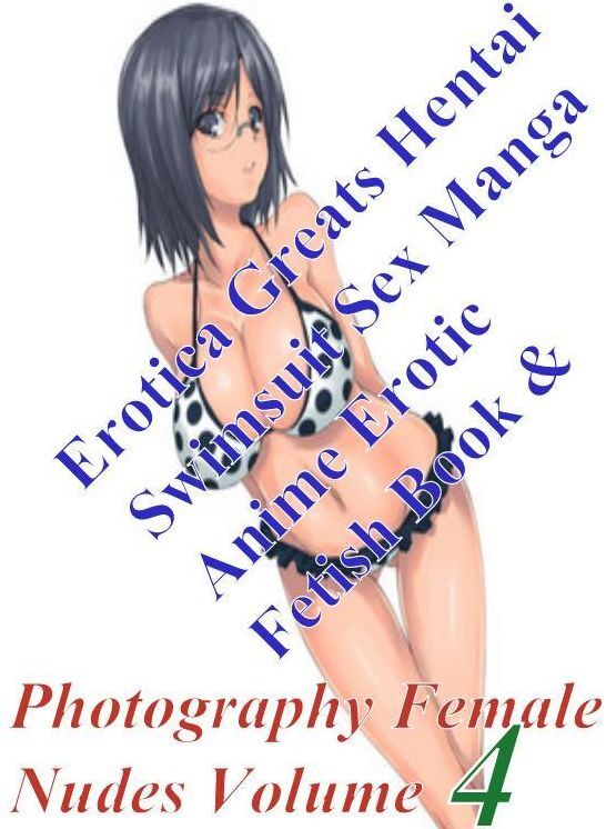 Hentai: Erotica Greats Hentai Swimsuit Sex Manga Anime Erotic Fetish Book & Photography Female Nudes Volume 4 ( Erotic Photography, Erotic Stories, Nude Photos, Sex, Erotic, Adult, Domination, Hentai, Naked, Fetish )
