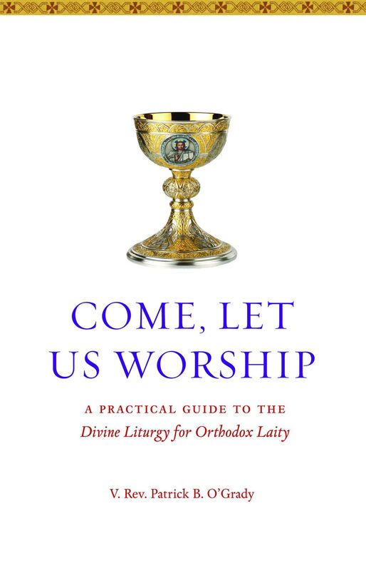 Come Let Us Worship: A Practical Guide to the Divine Liturgy for Orthodox Laity