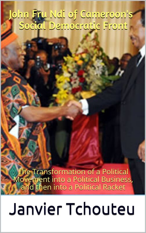 John Fru Ndi of Cameroon's Social Democratic Front: The Transformation of a Great Political Movement into a Political Business, and then into a Political Racket